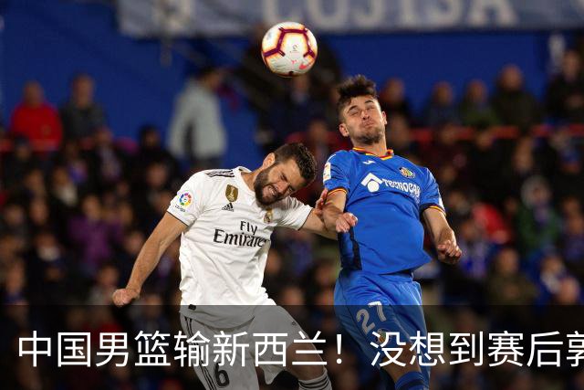 中国男篮输新西兰！没想到赛后郭士强这么说，三大后卫坑惨全队